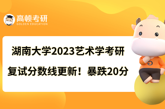 湖南大學(xué)2023藝術(shù)學(xué)考研復(fù)試分?jǐn)?shù)線(xiàn)更新！暴跌20分