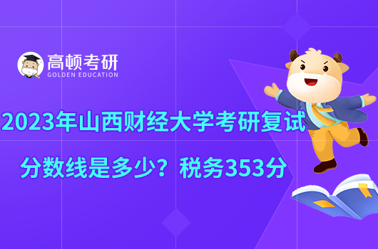 2023年山西財經(jīng)大學考研復試分數(shù)線是多少？稅務353分