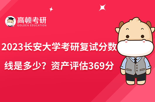 2023長安大學考研復試分數(shù)線是多少？資產評估369分