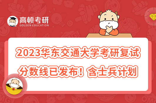 2023華東交通大學(xué)考研復(fù)試分?jǐn)?shù)線已發(fā)布！含士兵計(jì)劃