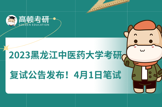 2023黑龍江中醫(yī)藥大學(xué)考研復(fù)試公告發(fā)布！4月1日筆試