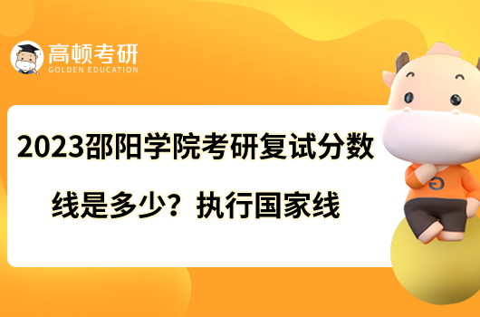 2023邵陽學(xué)院考研復(fù)試分?jǐn)?shù)線是多少？執(zhí)行國家線