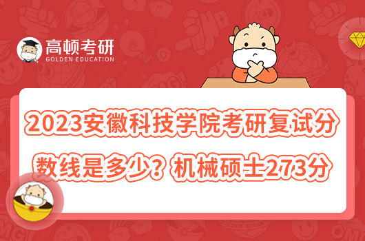 2023安徽科技學院考研復試分數(shù)線是多少？機械碩士273分