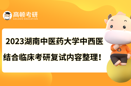 2023湖南中醫(yī)藥大學(xué)中西醫(yī)結(jié)合臨床考研復(fù)試內(nèi)容整理！