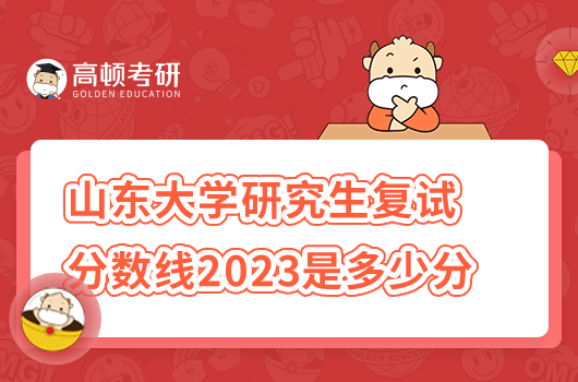 山東大學(xué)研究生復(fù)試分?jǐn)?shù)線2023年是多少分？