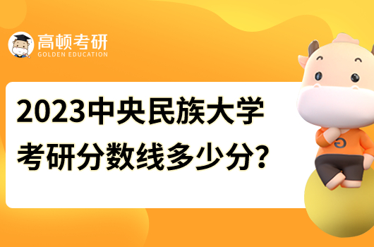 2023中央民族大學(xué)各專(zhuān)業(yè)考研分?jǐn)?shù)線是多少分？