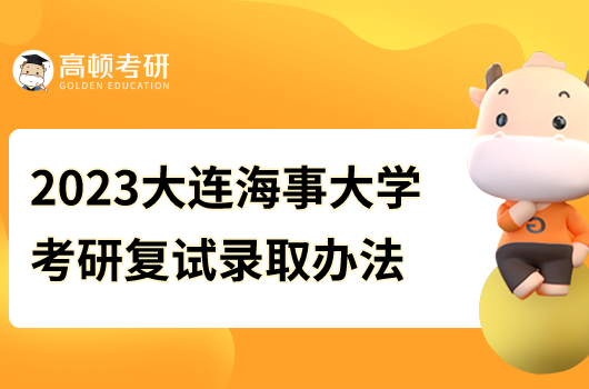 2023年大連海事大學(xué)碩士研究生招生復(fù)試錄取工作辦法公示