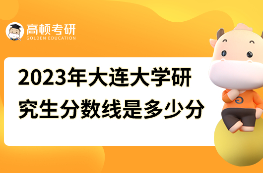 2023年大連大學研究生分數(shù)線是多少分