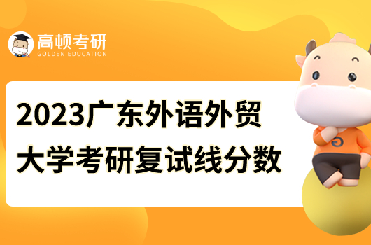 廣東外語貿(mào)易大學2023年考研復試線