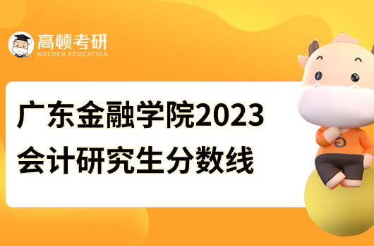 廣東金融學院2023會計研究生分數(shù)線