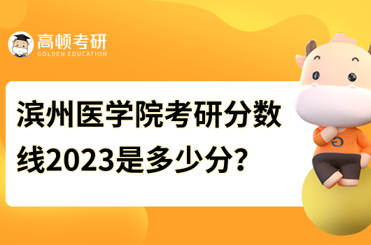 濱州醫(yī)學(xué)院考研分?jǐn)?shù)線(xiàn)2023年是多少分？