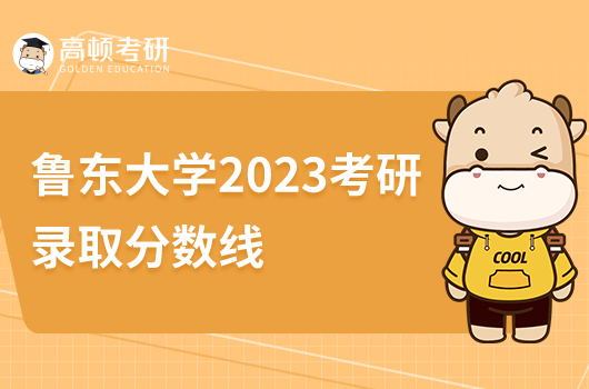 魯東大學(xué)2023考研錄取分?jǐn)?shù)線是多少分？比錄取高嗎？