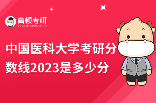 中國醫(yī)科大學(xué)考研分?jǐn)?shù)線2023年是多少分？