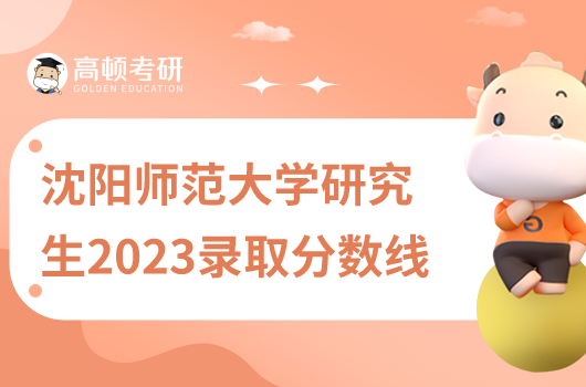 沈陽(yáng)師范大學(xué)研究生2023錄取分?jǐn)?shù)線