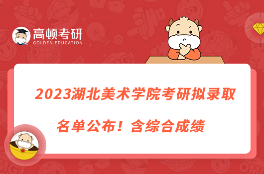 2023湖北美術(shù)學(xué)院考研擬錄取名單公布！含綜合成績(jī)