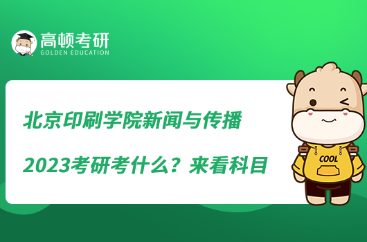 北京印刷學(xué)院新聞與傳播2023考研考什么？來(lái)看科目