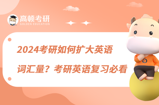 2024考研如何擴(kuò)大英語(yǔ)詞匯量？考研英語(yǔ)復(fù)習(xí)必看