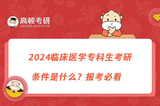 2024臨床醫(yī)學(xué)專科生考研條件是什么？報考必看