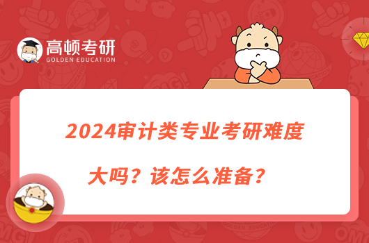 2024審計類專業(yè)考研難度大嗎？該怎么準備？