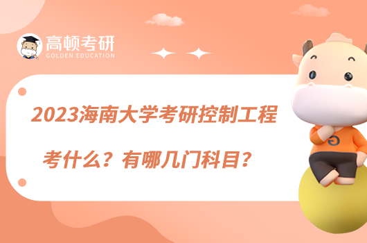 2023海南大學(xué)考研控制工程考什么？有哪幾門科目？