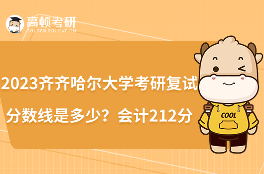 2023齊齊哈爾大學(xué)考研復(fù)試分?jǐn)?shù)線是多少？會(huì)計(jì)212分