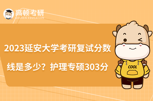 2023延安大學考研復(fù)試分數(shù)線是多少？護理專碩303分