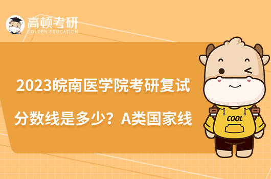 2023皖南醫(yī)學(xué)院考研復(fù)試分?jǐn)?shù)線是多少？A類國家線