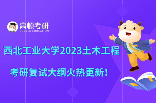 西北工業(yè)大學2023土木工程考研復(fù)試大綱火熱更新！