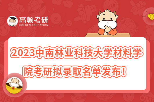 2023中南林業(yè)科技大學材料學院考研擬錄取名單發(fā)布！