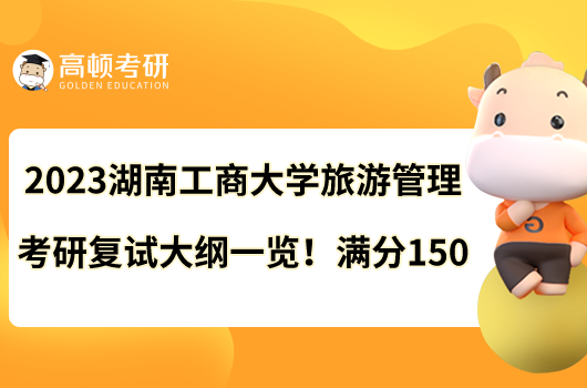 2023湖南工商大學(xué)旅游管理考研復(fù)試大綱一覽！滿(mǎn)分150