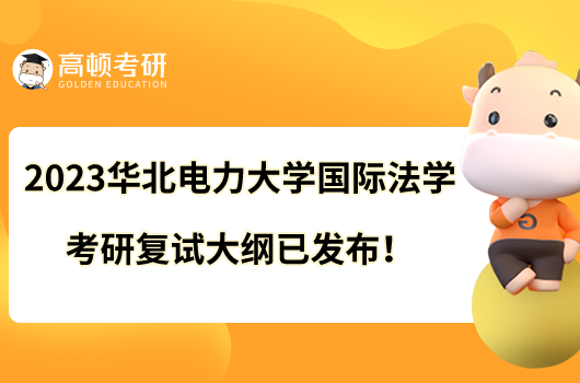 2023華北電力大學(xué)國際法學(xué)考研復(fù)試大綱已發(fā)布！