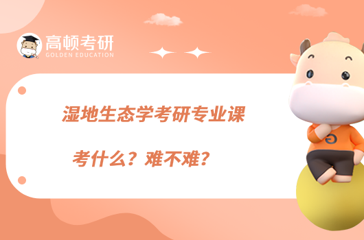 濕地生態(tài)學考研專業(yè)課考什么？難不難？