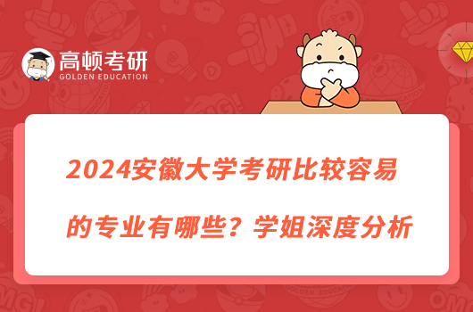 2024安徽大學(xué)考研比較容易的專業(yè)有哪些？學(xué)姐深度分析