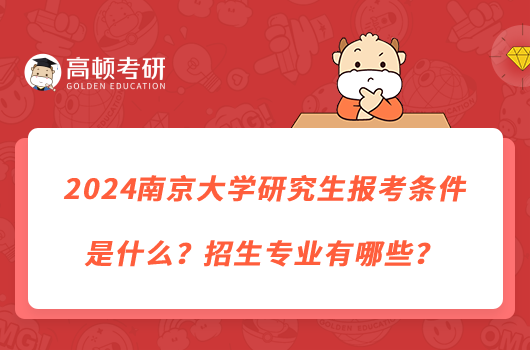 2024南京大學(xué)研究生報考條件是什么？招生專業(yè)有哪些？