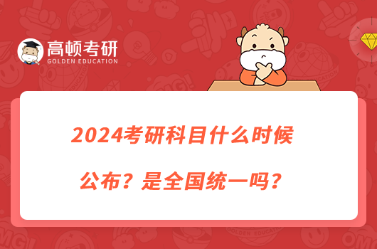 2024考研科目什么時候公布？是全國統(tǒng)一嗎？