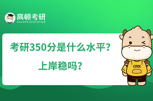 考研350分是什么水平？上岸穩(wěn)嗎？