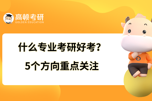 什么專業(yè)考研好考？5個(gè)方向重點(diǎn)關(guān)注