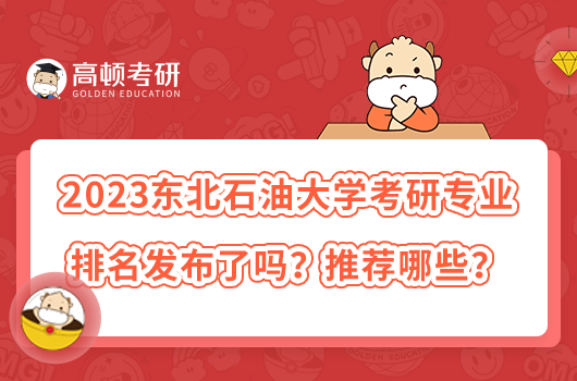 2023東北石油大學(xué)考研專業(yè)排名發(fā)布了嗎？推薦哪些？