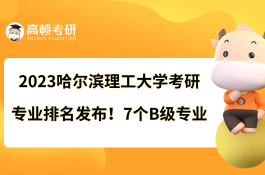 2023哈爾濱理工大學(xué)考研專業(yè)排名發(fā)布！7個(gè)B級(jí)專業(yè)