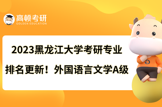 2023黑龍江大學(xué)考研專業(yè)排名更新！外國語言文學(xué)A級(jí)