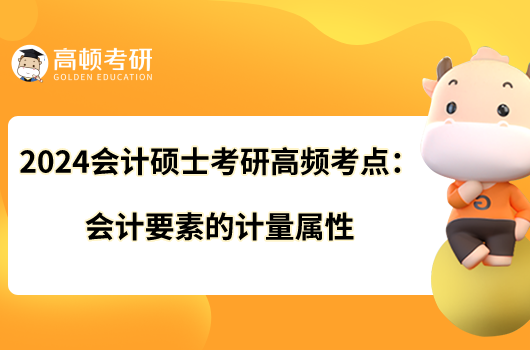 2024會(huì)計(jì)碩士考研高頻考點(diǎn)：會(huì)計(jì)要素的計(jì)量屬性