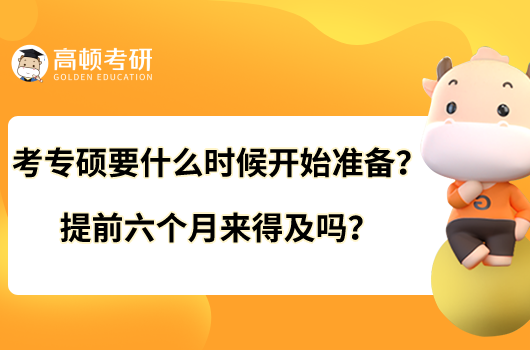 考專碩要什么時(shí)候開始準(zhǔn)備？提前六個(gè)月來得及嗎？