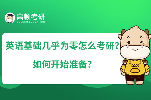 英語基礎(chǔ)幾乎為零怎么考研？如何開始準(zhǔn)備？