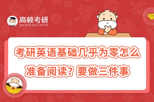 考研英語基礎(chǔ)幾乎為零怎么準備閱讀？要做三件事