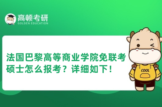 法國巴黎高等商業(yè)學(xué)院免聯(lián)考碩士怎么報考？詳細(xì)如下！