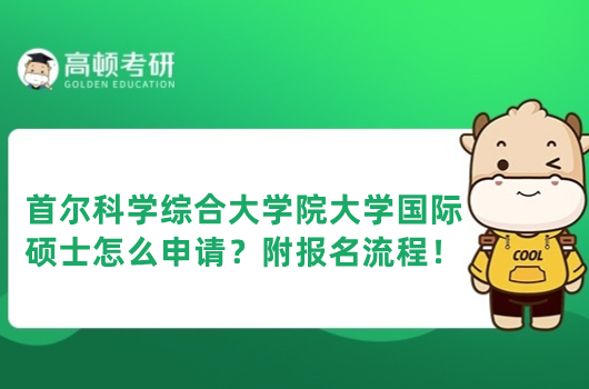 首爾科學(xué)綜合大學(xué)院大學(xué)國(guó)際碩士怎么申請(qǐng)？附報(bào)名流程！