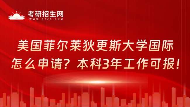 美國(guó)菲爾萊狄更斯大學(xué)國(guó)際碩士怎么申請(qǐng)？本科3年工作可報(bào)！